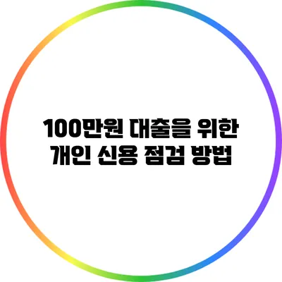 100만원 대출을 위한 개인 신용 점검 방법