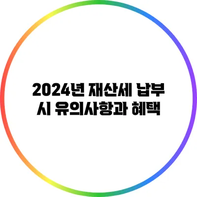 2024년 재산세 납부 시 유의사항과 혜택