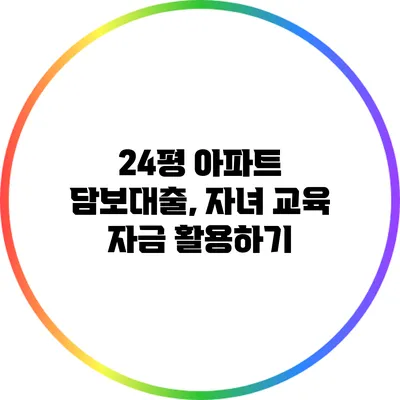 24평 아파트 담보대출, 자녀 교육 자금 활용하기