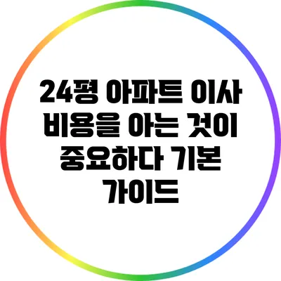 24평 아파트 이사 비용을 아는 것이 중요하다: 기본 가이드