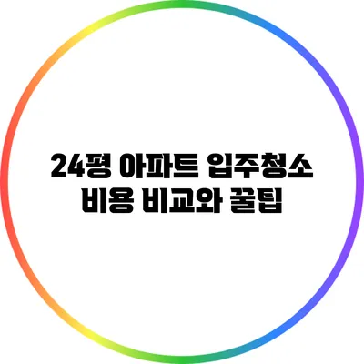 24평 아파트 입주청소 비용 비교와 꿀팁