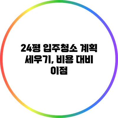 24평 입주청소 계획 세우기, 비용 대비 이점