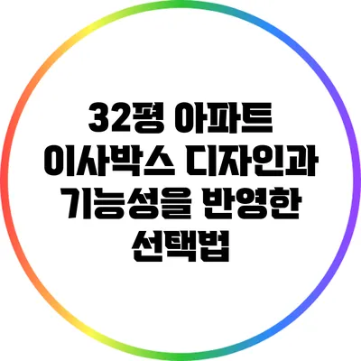 32평 아파트 이사박스: 디자인과 기능성을 반영한 선택법