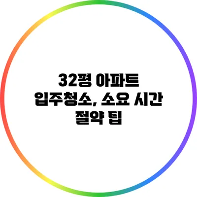 32평 아파트 입주청소, 소요 시간 절약 팁