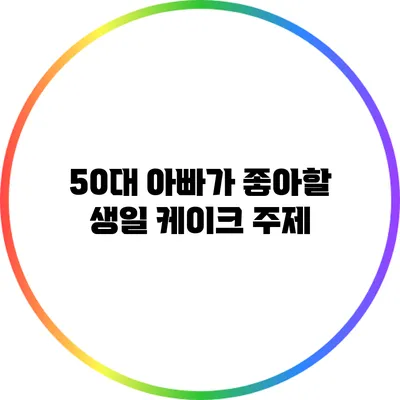 50대 아빠가 좋아할 생일 케이크 주제