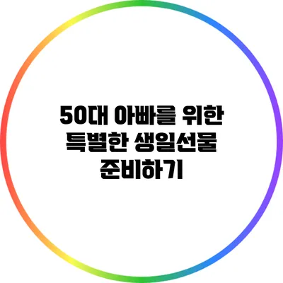 50대 아빠를 위한 특별한 생일선물 준비하기