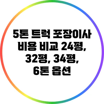 5톤 트럭 포장이사 비용 비교: 24평, 32평, 34평, 6톤 옵션