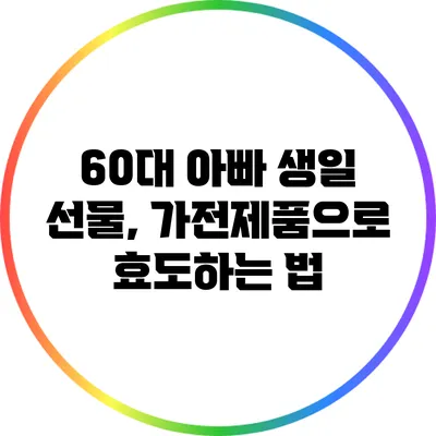 60대 아빠 생일 선물, 가전제품으로 효도하는 법