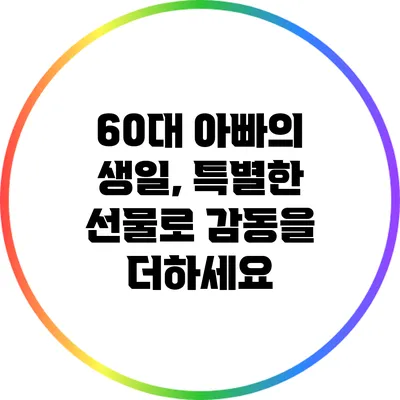 60대 아빠의 생일, 특별한 선물로 감동을 더하세요