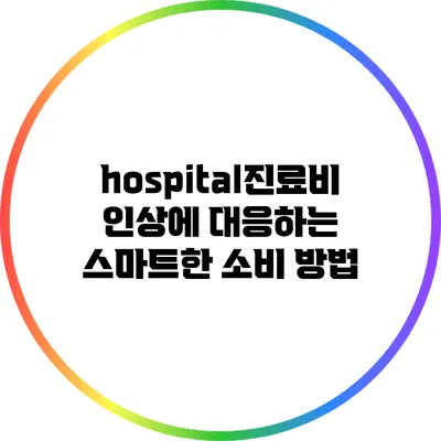 hospital진료비 인상에 대응하는 스마트한 소비 방법