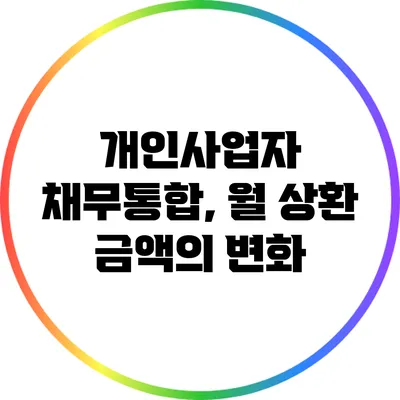 개인사업자 채무통합, 월 상환 금액의 변화