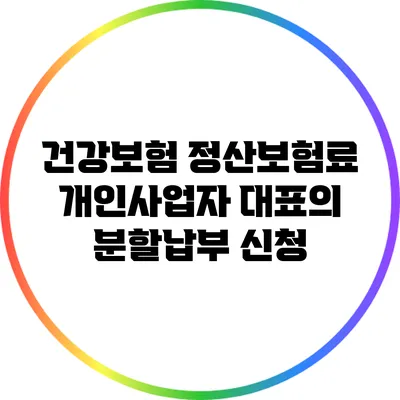 건강보험 정산보험료: 개인사업자 대표의 분할납부 신청