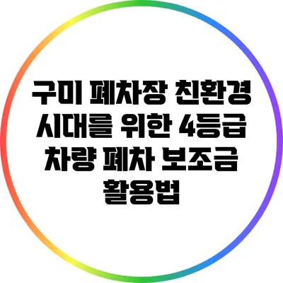 구미 폐차장 친환경 시대를 위한 4등급 차량 폐차 보조금 활용법