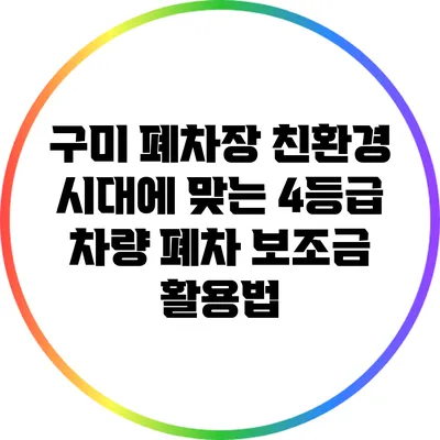 구미 폐차장 친환경 시대에 맞는 4등급 차량 폐차 보조금 활용법