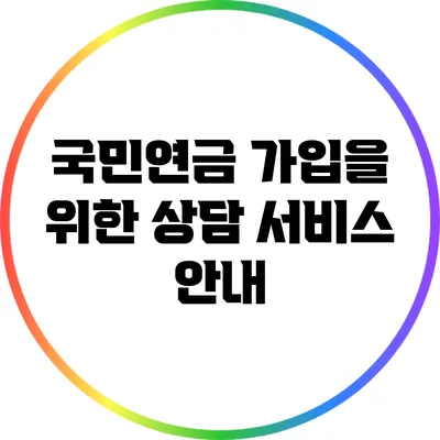 국민연금 가입을 위한 상담 서비스 안내