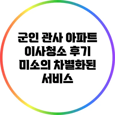 군인 관사 아파트 이사청소 후기: 미소의 차별화된 서비스