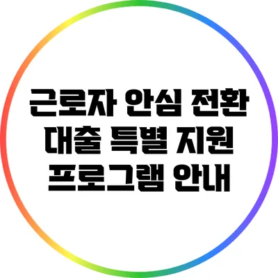 근로자 안심 전환 대출: 특별 지원 프로그램 안내