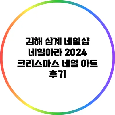 김해 삼계 네일샵 네일아라: 2024 크리스마스 네일 아트 후기