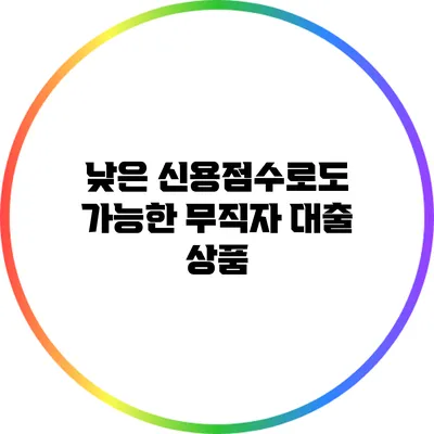 낮은 신용점수로도 가능한 무직자 대출 상품