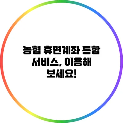 농협 휴면계좌 통합 서비스, 이용해 보세요!