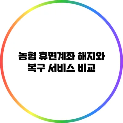 농협 휴면계좌 해지와 복구 서비스 비교