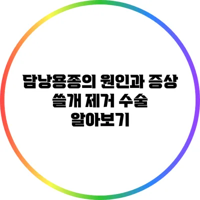 담낭용종의 원인과 증상: 쓸개 제거 수술 알아보기