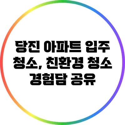 당진 아파트 입주 청소, 친환경 청소 경험담 공유