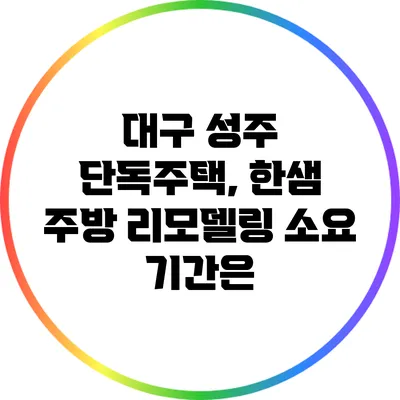 대구 성주 단독주택, 한샘 주방 리모델링 소요 기간은?