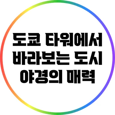 도쿄 타워에서 바라보는 도시 야경의 매력