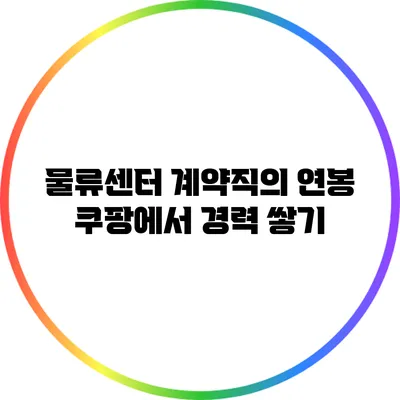 물류센터 계약직의 연봉: 쿠팡에서 경력 쌓기