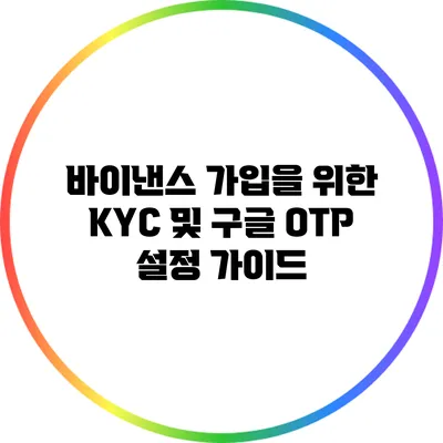 바이낸스 가입을 위한 KYC 및 구글 OTP 설정 가이드