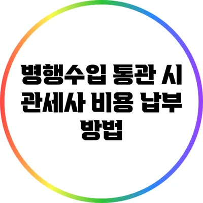 병행수입 통관 시 관세사 비용 납부 방법