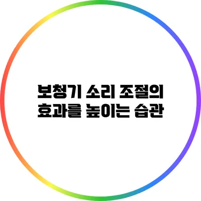 보청기 소리 조절의 효과를 높이는 습관