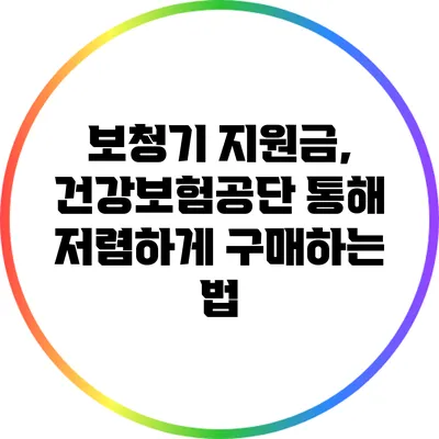 보청기 지원금, 건강보험공단 통해 저렴하게 구매하는 법