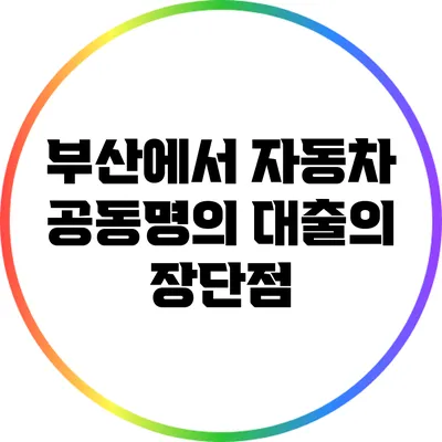부산에서 자동차 공동명의 대출의 장단점