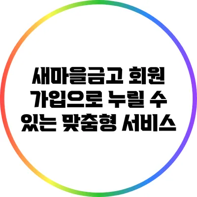 새마을금고 회원 가입으로 누릴 수 있는 맞춤형 서비스