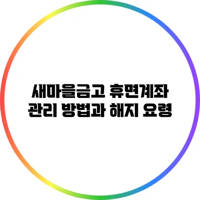 새마을금고 휴면계좌 관리 방법과 해지 요령