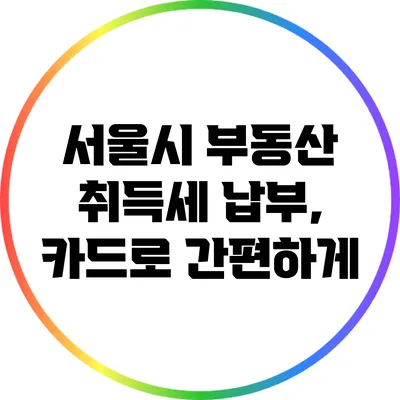 서울시 부동산 취득세 납부, 카드로 간편하게