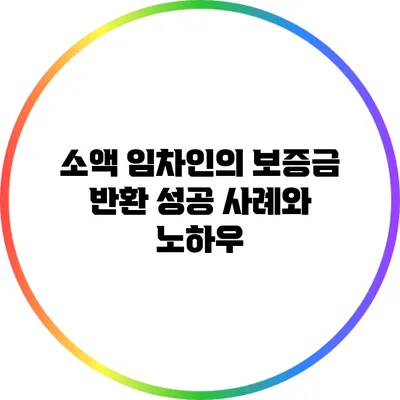 소액 임차인의 보증금 반환: 성공 사례와 노하우