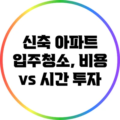 신축 아파트 입주청소, 비용 vs 시간 투자