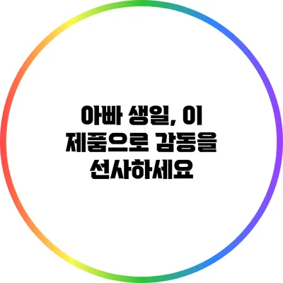 아빠 생일, 이 제품으로 감동을 선사하세요