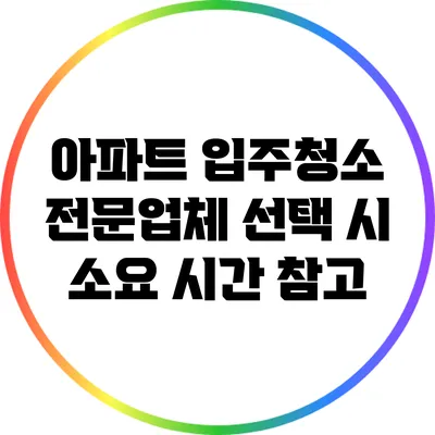 아파트 입주청소 전문업체 선택 시 소요 시간 참고