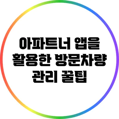 아파트너 앱을 활용한 방문차량 관리 꿀팁