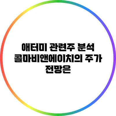 애터미 관련주 분석: 콜마비앤에이치의 주가 전망은?