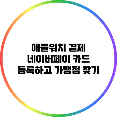 애플워치 결제: 네이버페이 카드 등록하고 가맹점 찾기