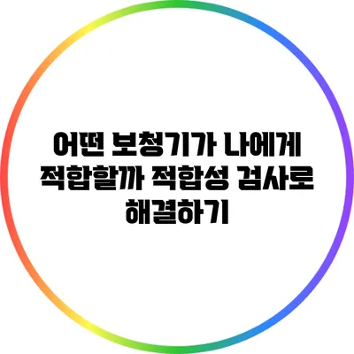 어떤 보청기가 나에게 적합할까? 적합성 검사로 해결하기