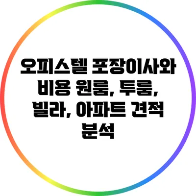 오피스텔 포장이사와 비용: 원룸, 투룸, 빌라, 아파트 견적 분석