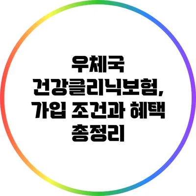 우체국 건강클리닉보험, 가입 조건과 혜택 총정리