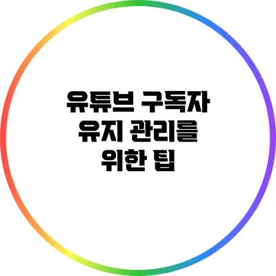 유튜브 구독자 유지 관리를 위한 팁