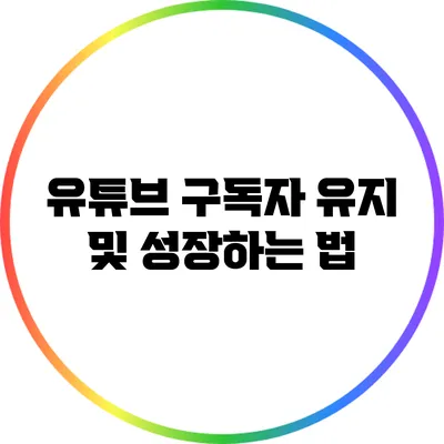 유튜브 구독자 유지 및 성장하는 법